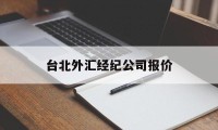 台北外汇经纪公司报价(台北外汇经纪公司报价多少)