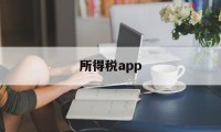 所得税app(怎么登录个人所得税app)