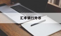 汇丰银行外币(汇丰银行外币转账手续费)