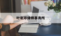 叶谢邓律师事务所(叶谢邓律师事务所香港电话)