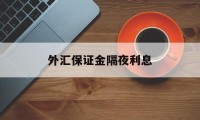 外汇保证金隔夜利息(外汇保证金不够了怎么办?)