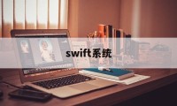 swift系统(Swift系统的总部在)