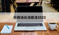 行政诉讼法修法2022(中华人民共和国行政诉讼法修正案草案)