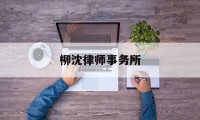 柳沈律师事务所(柳沈律师事务所怎么样)