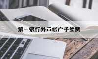 第一银行外币帐户手续费(从国外往国内汇款手续费是多少)