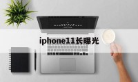 iphone11长曝光(iphone 11长曝光怎么设置)