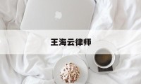 王海云律师(王海云律师昆明)