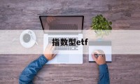 指数型etf(指数型etf基金排行榜)