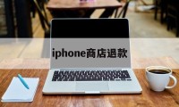 iphone商店退款(iphone商店退款流程)