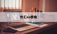 外汇ea策略(外汇ea策略代码)