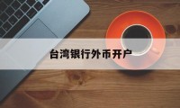 台湾银行外币开户(台湾人银行开户2020)