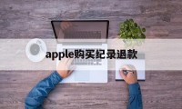 apple购买纪录退款(iphone退款电话人工)