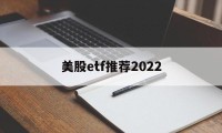 美股etf推荐2022(国内美股etf基金有哪些)