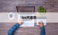 ios代退款(ios代退款保证5天内完成)