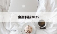 金融科技2025(金融科技20192021年发展规划)