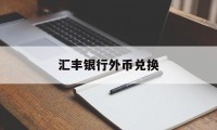 汇丰银行外币兑换(汇丰银行外币兑换外币)