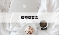 律师费英文(律师费的英文)