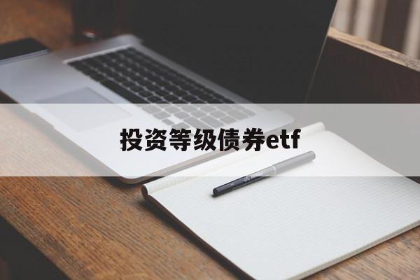 投资等级债券etf(债券etf指数型产品)