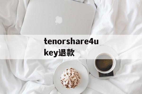 包含tenorshare4ukey退款的词条