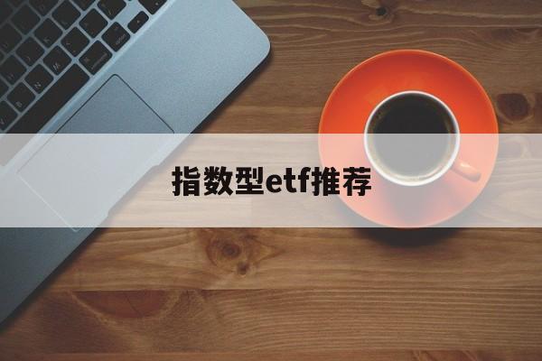 指数型etf推荐(指数型基金 etf)