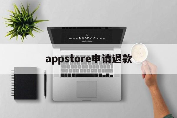 appstore申请退款(appstore申请退款网址)