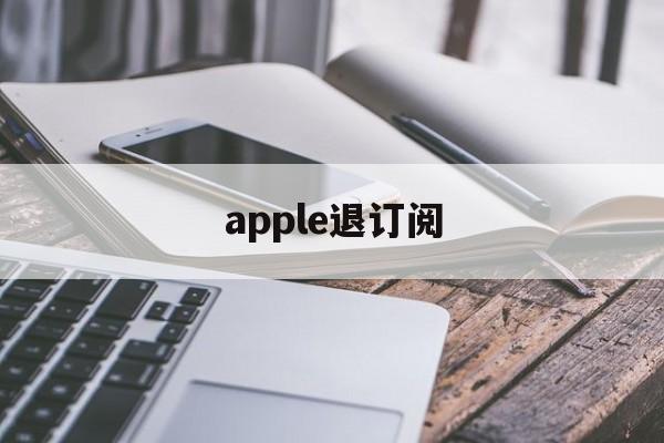 apple退订阅(苹果退订阅怎么退费)