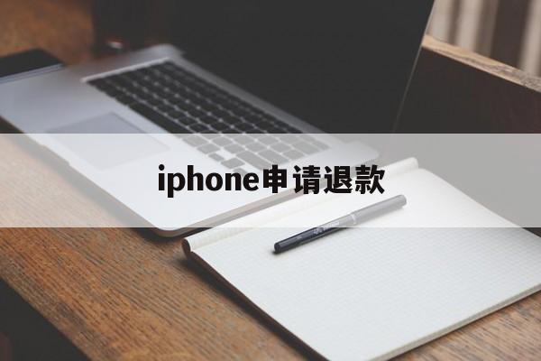 iphone申请退款(iphone申请退款会成功吗)