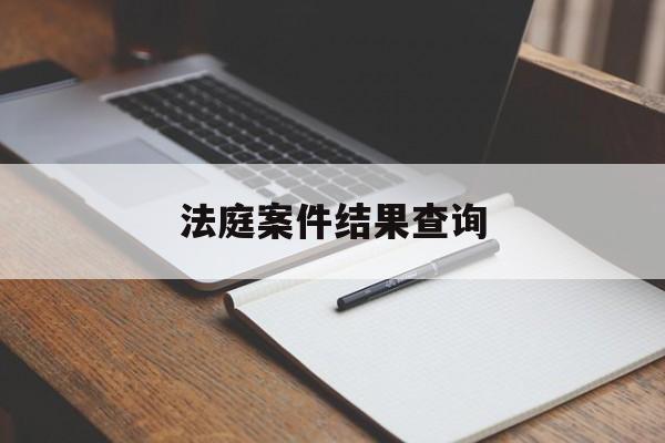 法庭案件结果查询(法庭案件结果查询系统)