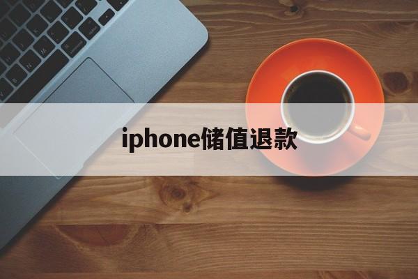 iphone储值退款(苹果充值退款后多久到账)