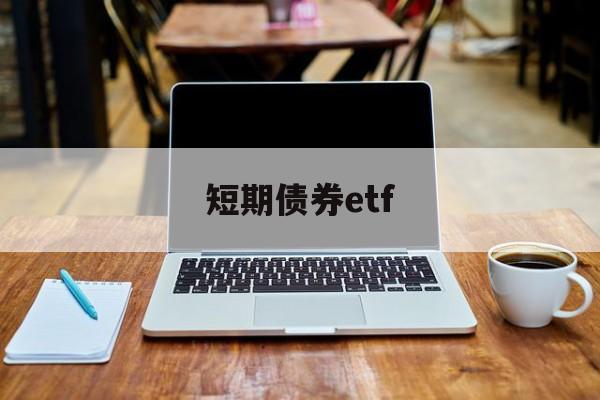 短期债券etf(短期债券属于什么科目)