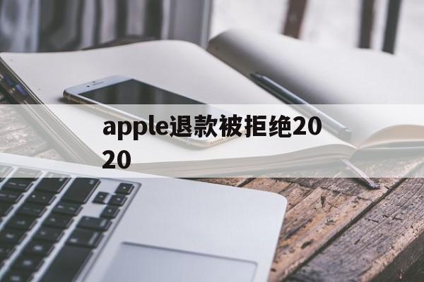 apple退款被拒绝2020(apple store退款被拒)