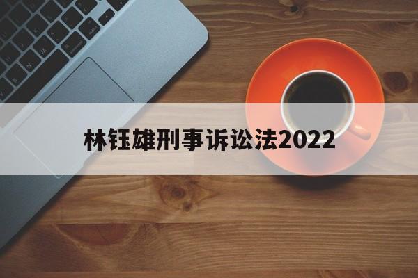 林钰雄刑事诉讼法2022(林钰雄刑事诉讼法人大出版社05年版)